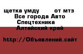 щетка умду-80.82 от мтз  - Все города Авто » Спецтехника   . Алтайский край